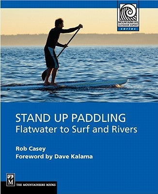 Stand Up Paddling: Flatwater to Surf and Rivers by Casey, Rob