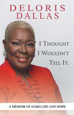 I Thought I Wouldn'T Tell It: A Memoir of Hard Life and Hope by Dallas, Deloris