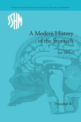 A Modern History of the Stomach: Gastric Illness, Medicine and British Society, 1800-1950 by Miller, Ian