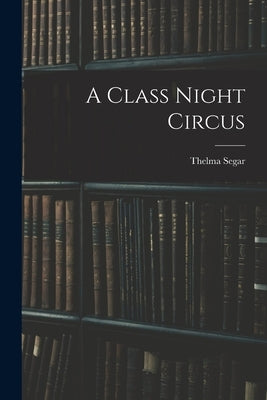 A Class Night Circus by Segar, Thelma