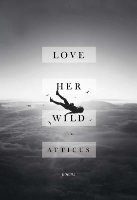 Love Her Wild: Poems by Atticus