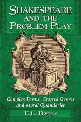 Shakespeare and the Problem Play: Complex Forms, Crossed Genres and Moral Quandaries by Risden, E. L.