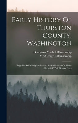 Early History Of Thurston County, Washington: Together With Biographies And Reminiscences Of Those Identified With Pioneer Days by Blankenship, Georgiana Mitchell