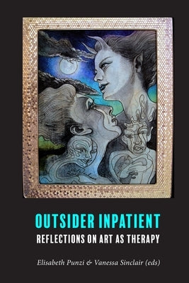 Outsider Inpatient: Reflections on Art as Therapy by Sinclair, Vanessa