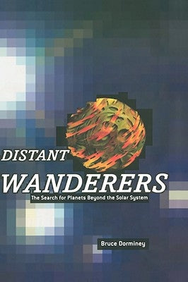 Distant Wanderers: The Search for Planets Beyond the Solar System by Dorminey, Bruce