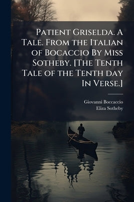 Patient Griselda. A Tale. From the Italian of Bocaccio By Miss Sotheby. [The Tenth Tale of the Tenth day In Verse.] by Boccaccio, Giovanni