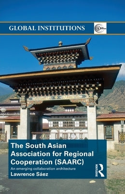 The South Asian Association for Regional Cooperation (SAARC): An emerging collaboration architecture by Saez, Lawrence