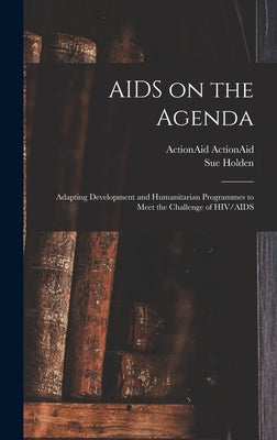 AIDS on the Agenda: Adapting Development and Humanitarian Programmes to Meet the Challenge of HIV/AIDS by Holden, Sue