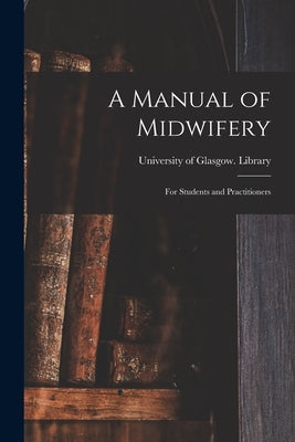 A Manual of Midwifery: for Students and Practitioners by University of Glasgow Library