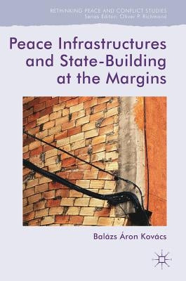 Peace Infrastructures and State-Building at the Margins by Kovács, Balázs Áron