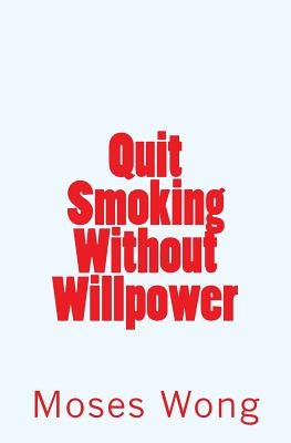 Quit Smoking Without Willpower by Wong, Moses