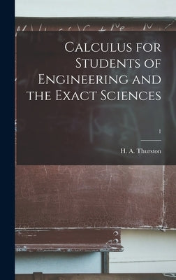 Calculus for Students of Engineering and the Exact Sciences; 1 by Thurston, H. A. (Hugh Ansfrid)