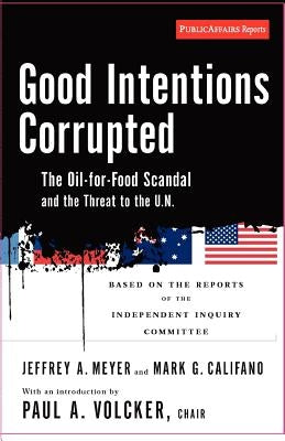 Good Intentions Corrupted: The Oil for Food Scandal and the Threat to the Un by Volcker, Paul A.