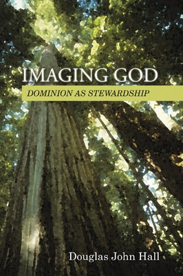Imaging God: Dominion as Stewardship by Hall, Douglas John