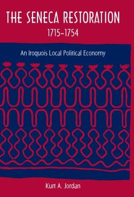 The Seneca Restoration, 1715-1754: An Iroquois Local Political Economy by Jordan, Kurt a.