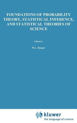 Foundations of Probability Theory, Statistical Inference, and Statistical Theories of Science: Volume I Foundations and Philosophy of Epistemic Applic by Harper, W. L.