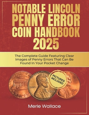 Notable Lincoln Penny Error Coin Handbook 2025: The Complete Guide Featuring Clear Images of Penny Errors That Can Be Found In Your Pocket Change by Wallace, Merle
