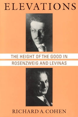 Elevations: The Height of the Good in Rosenzweig and Levinas by Cohen, Richard A.