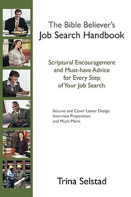 The Bible Believer's Job Search Handbook: Scriptural Encouragement and Must-Have Advice for Every Step of Your Job Search by Selstad, Trina