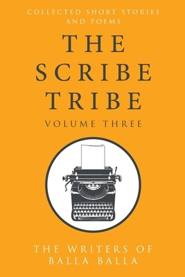 The Scribe Tribe Volume III: Collected Short Stories and Poems by Balla Balla, The Writers of