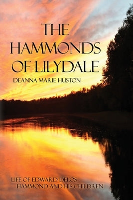The Hammonds of Lilydale: Life of Edward Delos Hammond and His Children by Huston, Deanna Marie