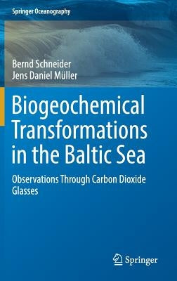 Biogeochemical Transformations in the Baltic Sea: Observations Through Carbon Dioxide Glasses by Schneider, Bernd