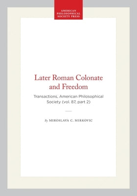 Later Roman Colonate and Freedom: Transactions, American Philosophical Society (Vol. 87, Part 2) by Mirkovic, Miroslava C.