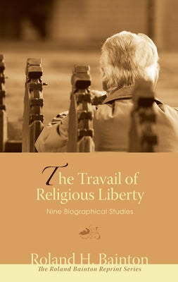 The Travail of Religious Liberty: Nine Biographical Studies by Bainton, Roland H.