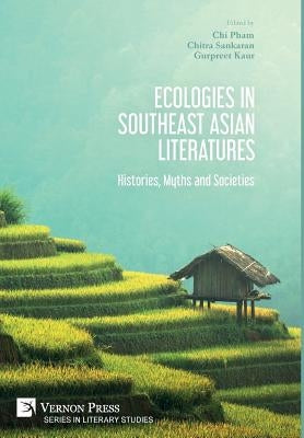 Ecologies in Southeast Asian Literatures: Histories, Myths and Societies by Pham, Chi