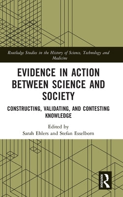 Evidence in Action between Science and Society: Constructing, Validating, and Contesting Knowledge by Ehlers, Sarah