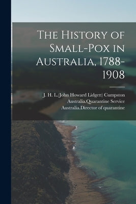 The History of Small-pox in Australia, 1788-1908 by Cumpston, J. H. L. (John Howard Lidget