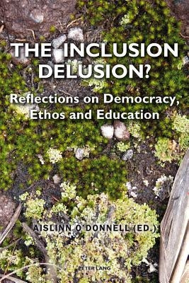 The Inclusion Delusion?: Reflections on Democracy, Ethos and Education by O'Donnell, Aislinn