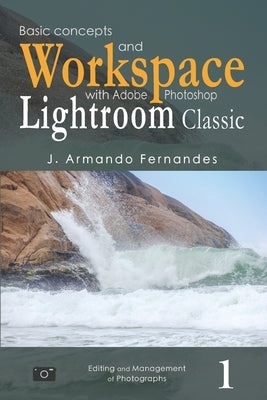Basic Concepts and Workspace: with Adobe Photoshop Lightroom Classic Software by Fernandes, J. Armando