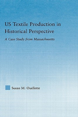 Us Textile Production in Historical Perspective: A Case Study from Massachusetts by Ouellette, Susan