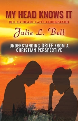 My Head Knows It: But My Heart Can't Understand by Bell, Julie L.