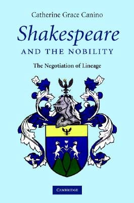 Shakespeare and the Nobility: The Negotiation of Lineage by Canino, Catherine Grace