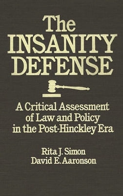 The Insanity Defense: A Critical Assessment of Law and Policy in the Post-Hinckley Era by Simon, Rita James
