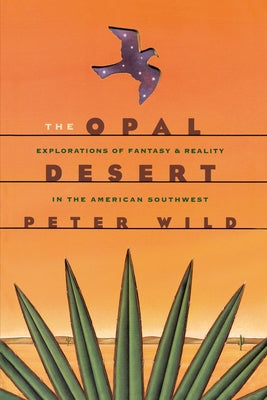 The Opal Desert: Explorations of Fantasy and Reality in the American Southwest by Wild, Peter