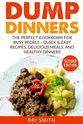 Dump Dinners: The Perfect Cookbook for Busy People - Quick & Easy Recipes, Delicious Meals, and Healthy Dinners by Smith, Ray