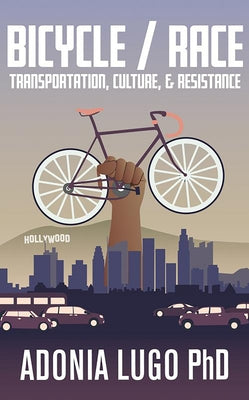 Bicycle/Race: Transportation, Culture, & Resistance: Transportation, Culture, & Resistance by Lugo Phd Adonia E.