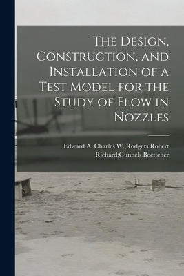 The Design, Construction, and Installation of a Test Model for the Study of Flow in Nozzles by Boettcher, Robert Richard Gunnels Ch
