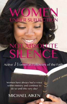 Women Under Subjection Not Absolute Silence by Aiken, Michael