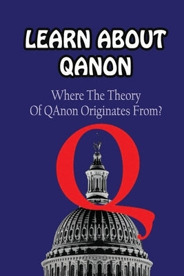 Learn About Qanon: Where The Theory Of QAnonOriginates From? by Kissinger, Kathlyn