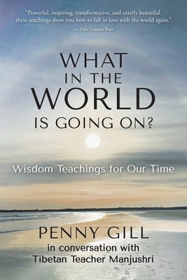 What in the World is Going On?: Wisdom Teachings for Our Time by Gill, Penny