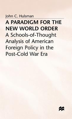 A Paradigm for the New World Order: A Schools-Of-Thought Analysis of American Foreign Policy in the Post-Cold War Era by Hulsman, J.