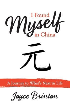 I Found Myself In China: A Journey to What's Next in Life by Brinton, Joyce
