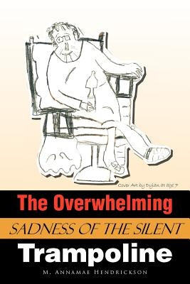 The Overwhelming Sadness of the Silent Trampoline by Hendrickson, M. Annamae