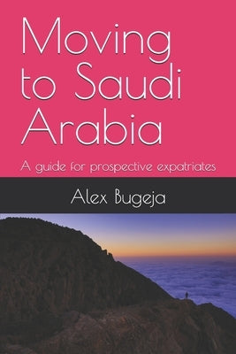Moving to Saudi Arabia: A guide for prospective expatriates by Bugeja, Alex