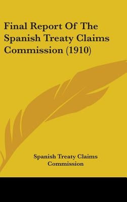 Final Report Of The Spanish Treaty Claims Commission (1910) by Spanish Treaty Claims Commission