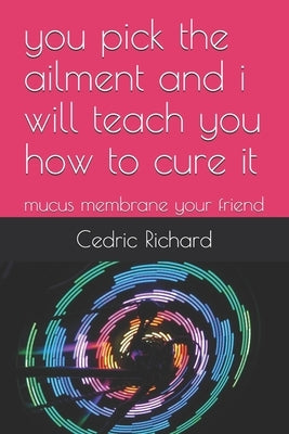 you pick the ailment and i will teach you how to cure it: mucus membrane your friend by Richard, Cedric